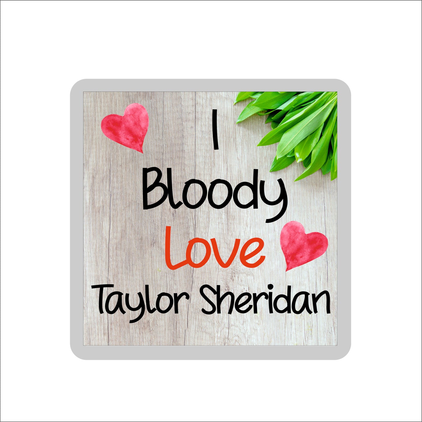 Taylor Sheridan Coaster - I Bloody Love Taylor Sheridan - Cute Fun Novelty Birthday Gift