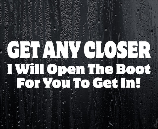 Car Sticker Get Any Closer I Will Open The Boot For You To Get In Funny Cute Novelty Van Window Bumper Boot Door Decal Present