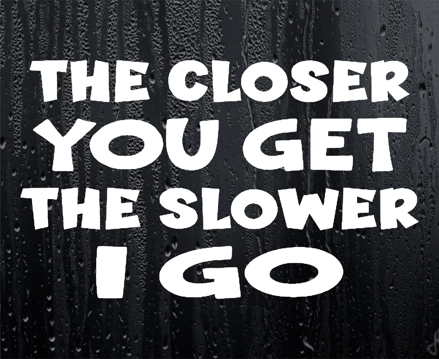 Car Sticker The Closer You Get The Slower I Go Funny Novelty Van Window Bumper Boot Door Decal Gift Present