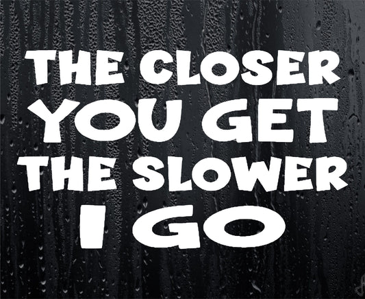 Car Sticker The Closer You Get The Slower I Go Funny Novelty Van Window Bumper Boot Door Decal Gift Present