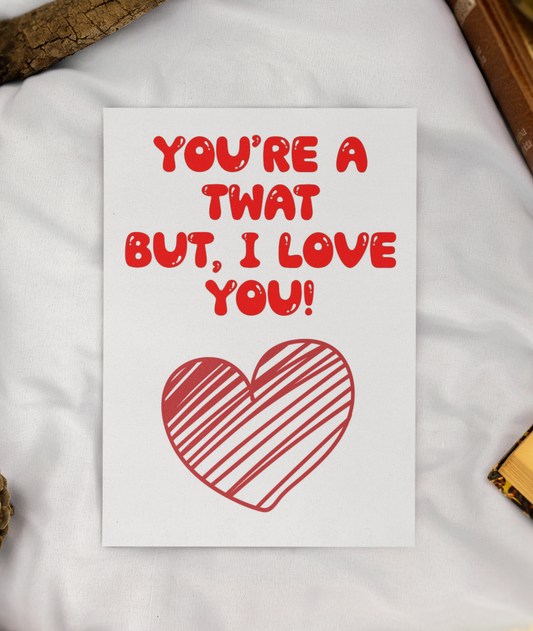 Valentine's Birthday Day Card - You're A Twat But I Love You - Nice Fun Cute Anniversary Greeting Present