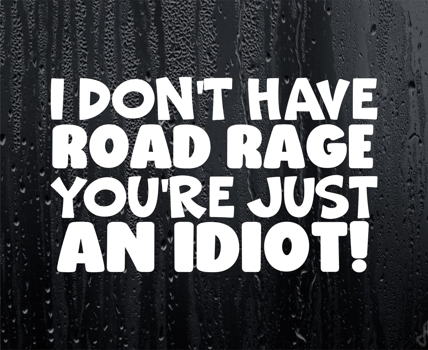 Car Sticker I Don't Have Road Rage You're Just An Idiot Funny Novelty Van Nice Cute Window Bumper Boot Door Decal