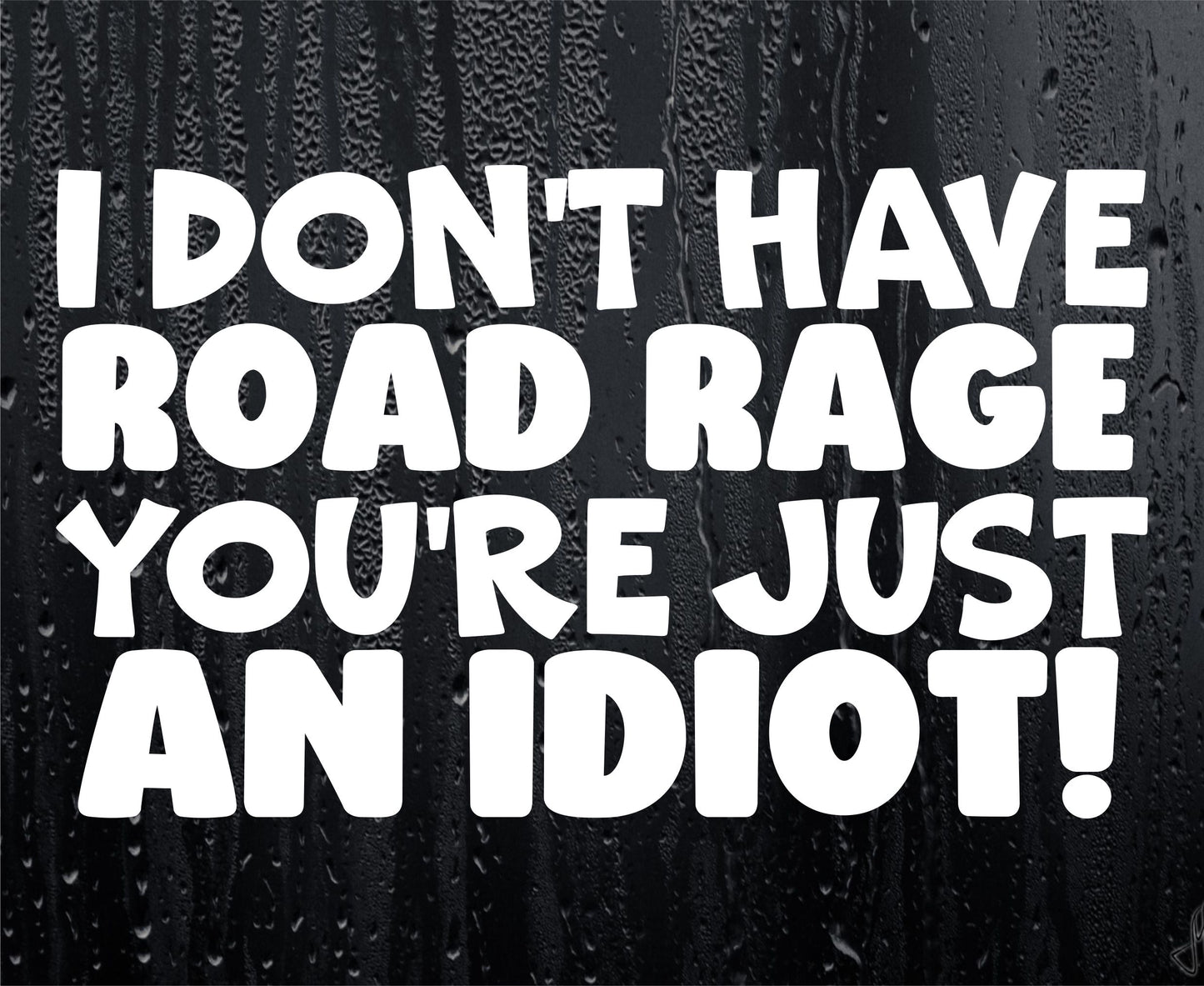 Car Sticker I Don't Have Road Rage You're Just An Idiot Funny Novelty Van Nice Cute Window Bumper Boot Door Decal