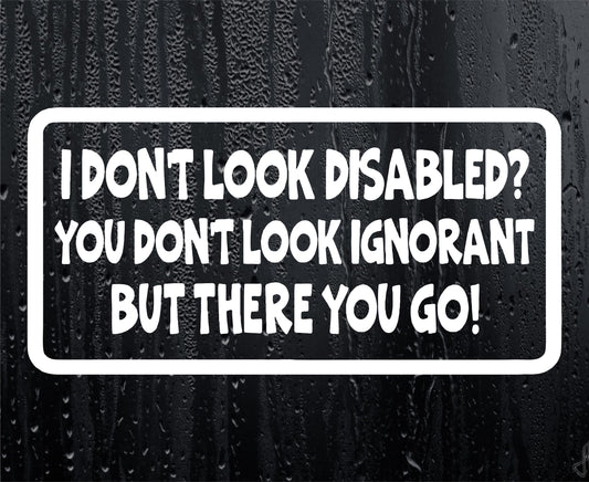 Car Sticker I Don't Look Disabled You Don't Look Ignorant Fun Novelty Bumper Door Boot Decal Present