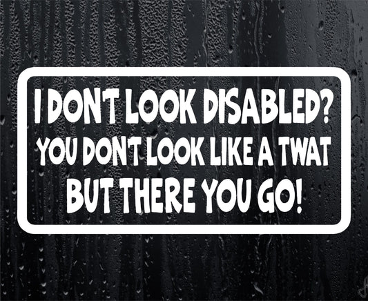 Car Sticker I Don't Look Disabled You Don't Look Like A Twat Novelty Bumper Door Boot Decal Present