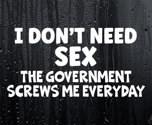 Car Sticker I Don't Need Sex The Government Screws Me Everyday Funny Novelty Van Nice Cute Window Bumper Boot Door Decal