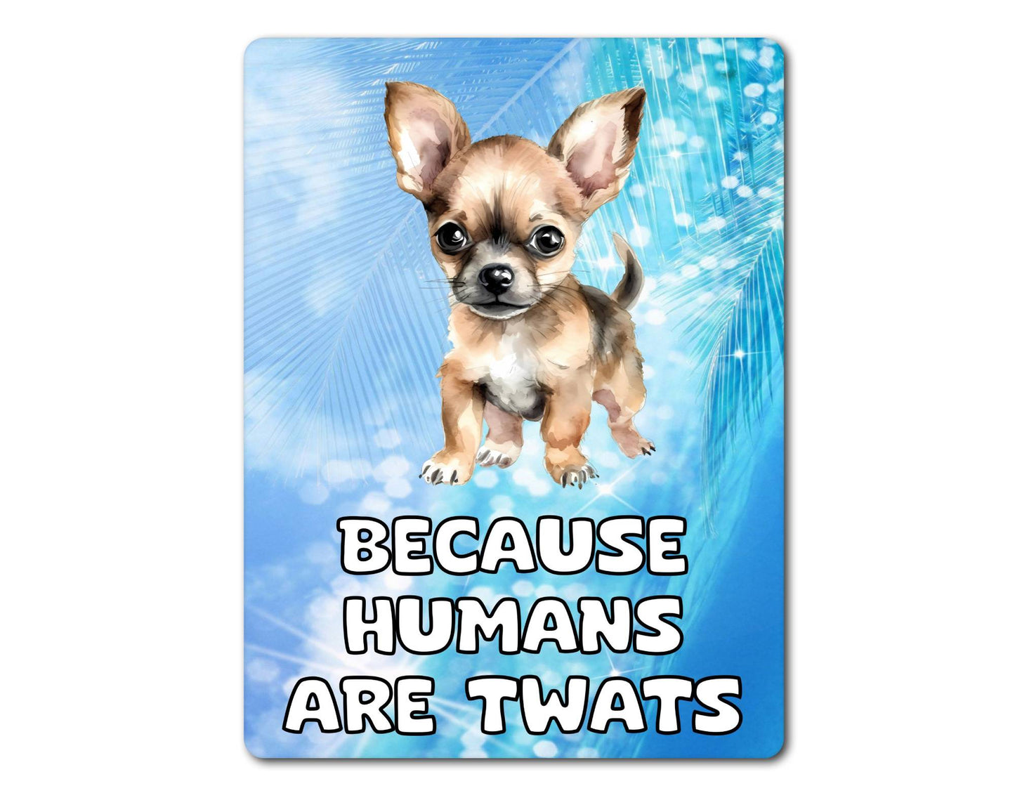 Chihuahua Metal Sign Gift - Because Humans Are Twats - Cute Fun Novelty Animal  Aluminium Present