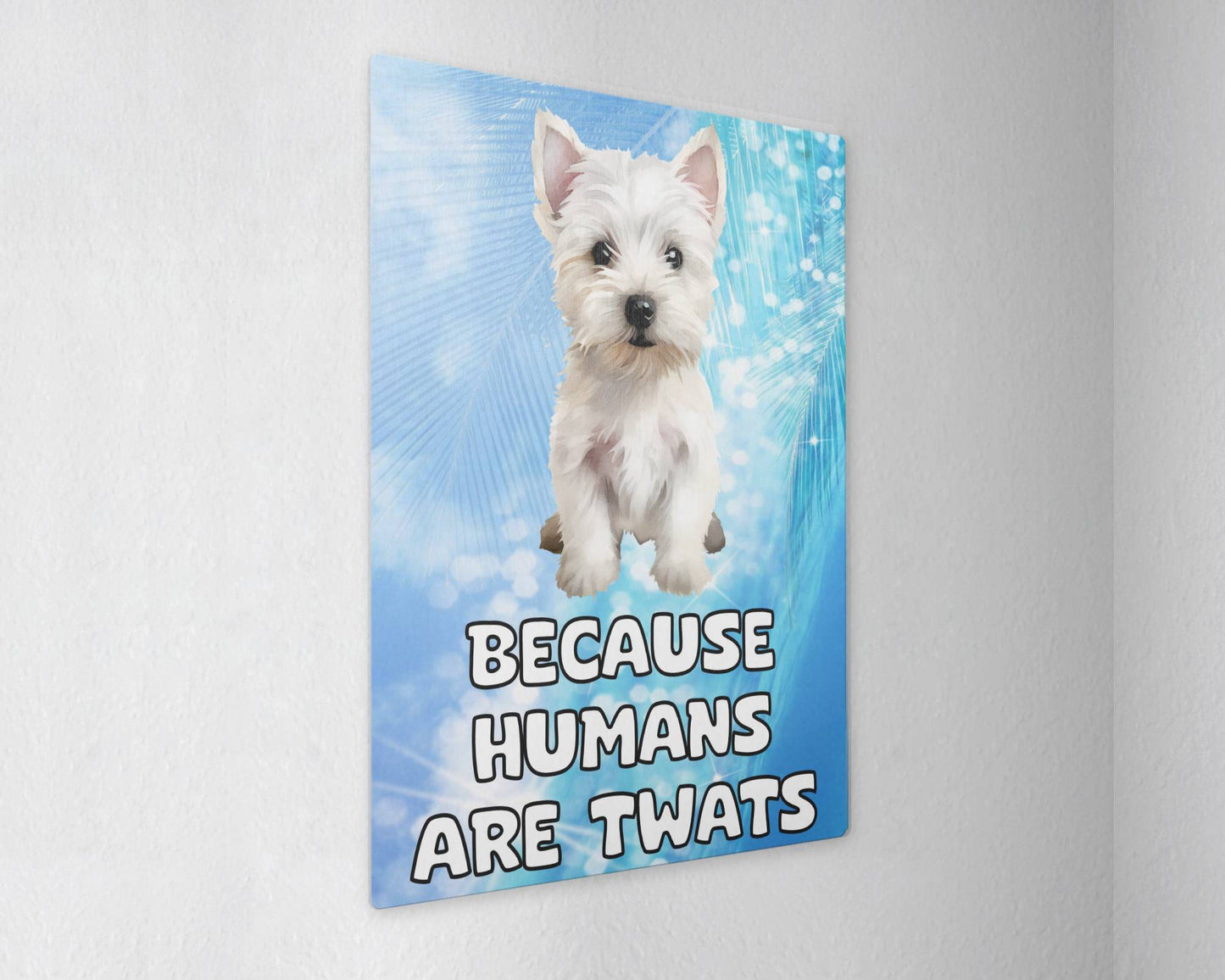 Westie Metal Sign Gift - Because Humans Are Twats - Cute Fun Novelty Animal Aluminium Present