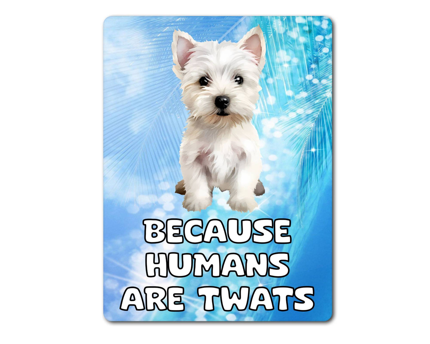 Westie Metal Sign Gift - Because Humans Are Twats - Cute Fun Novelty Animal Aluminium Present
