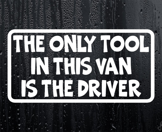 Only Tool In Van Is The Driver Funny Work Van Sticker Window Boot Bumper Door Decal