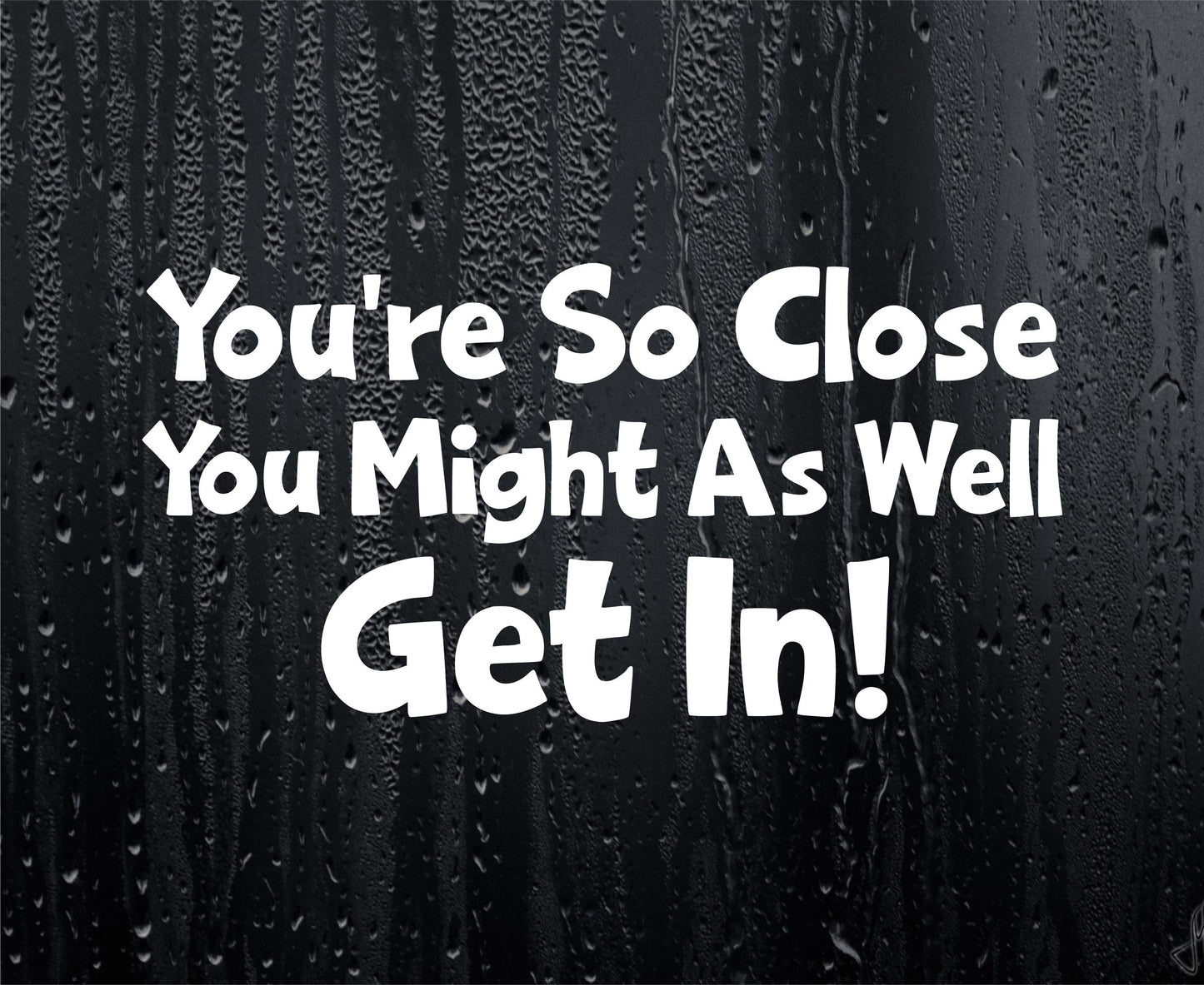 Car Sticker You're So Close You Might As Well Get In Funny Novelty Van Nice Cute Window Bumper Boot Door Decal