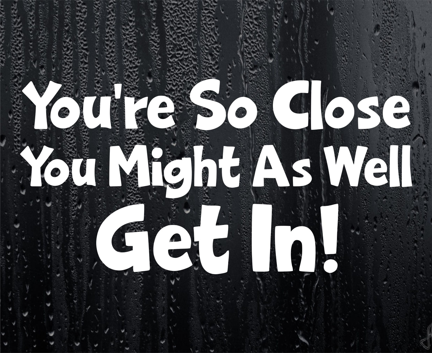 Car Sticker You're So Close You Might As Well Get In Funny Novelty Van Nice Cute Window Bumper Boot Door Decal