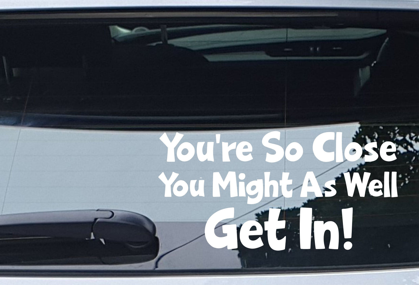 Car Sticker You're So Close You Might As Well Get In Funny Novelty Van Nice Cute Window Bumper Boot Door Decal