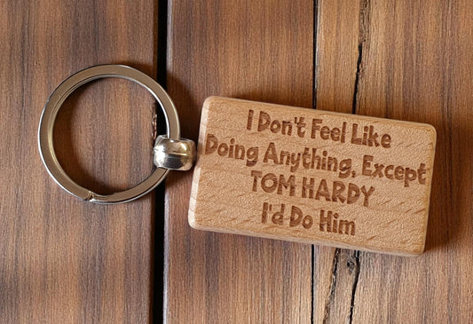 Tom Hardy Keyring Gift I Don't Feel Like Doing Anything Except I'd Do Him Engraved Wooden Movie Fan Birthday Nice Fun Cute Present