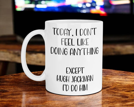 Hugh Jackman Mug Gift I Don't Feel Like Doing Anything Except * I'd Do Him Nice Cute Novelty Movie Star Fan Cup