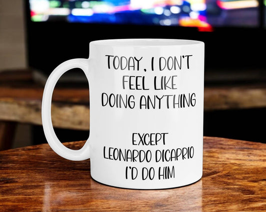 Leonardo DiCaprio Mug Gift I Don't Feel Like Doing Anything Except * I'd Do Him Nice Cute Novelty Movie Star Fan Cup