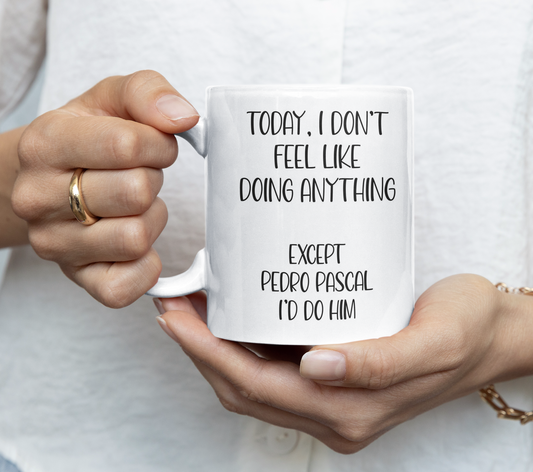 Pedro Pascal Mug Gift - I Don't Feel Like Doing Anything Except - Cute Novelty Movie Star Fan Cup Present