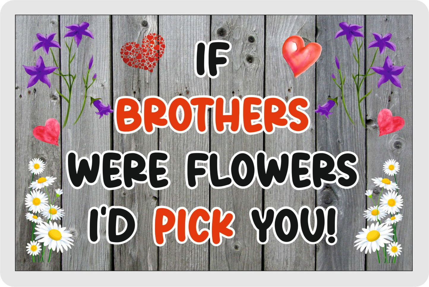 Brother Fridge Magnet - If Brothers were Flowers I'd Pick You - Novelty Love Gift - Fun Birthday Christmas Present