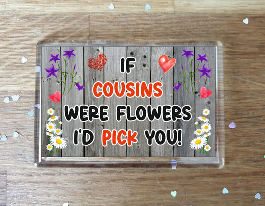 Cousin Fridge Magnet - If Cousins were Flowers I'd Pick You - Novelty Love Gift - Fun Birthday Christmas Present