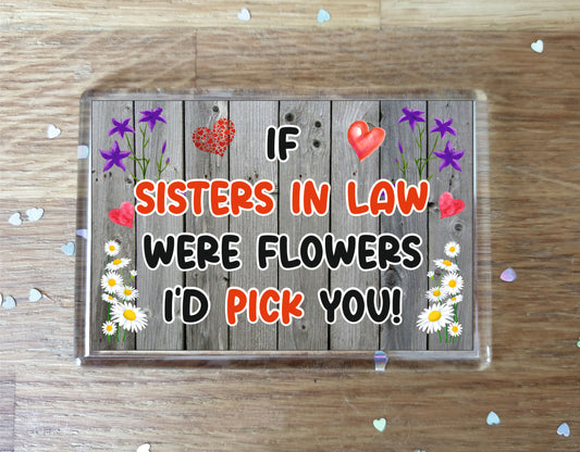 Sister in Law in Law Fridge Magnet - If Sisters in Law were Flowers I'd Pick You - Novelty Love Gift - Fun Birthday Christmas Present