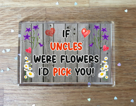 Uncle Fridge Magnet - If Uncles were Flowers I'd Pick You - Novelty Love Gift - Fun Birthday Christmas Present