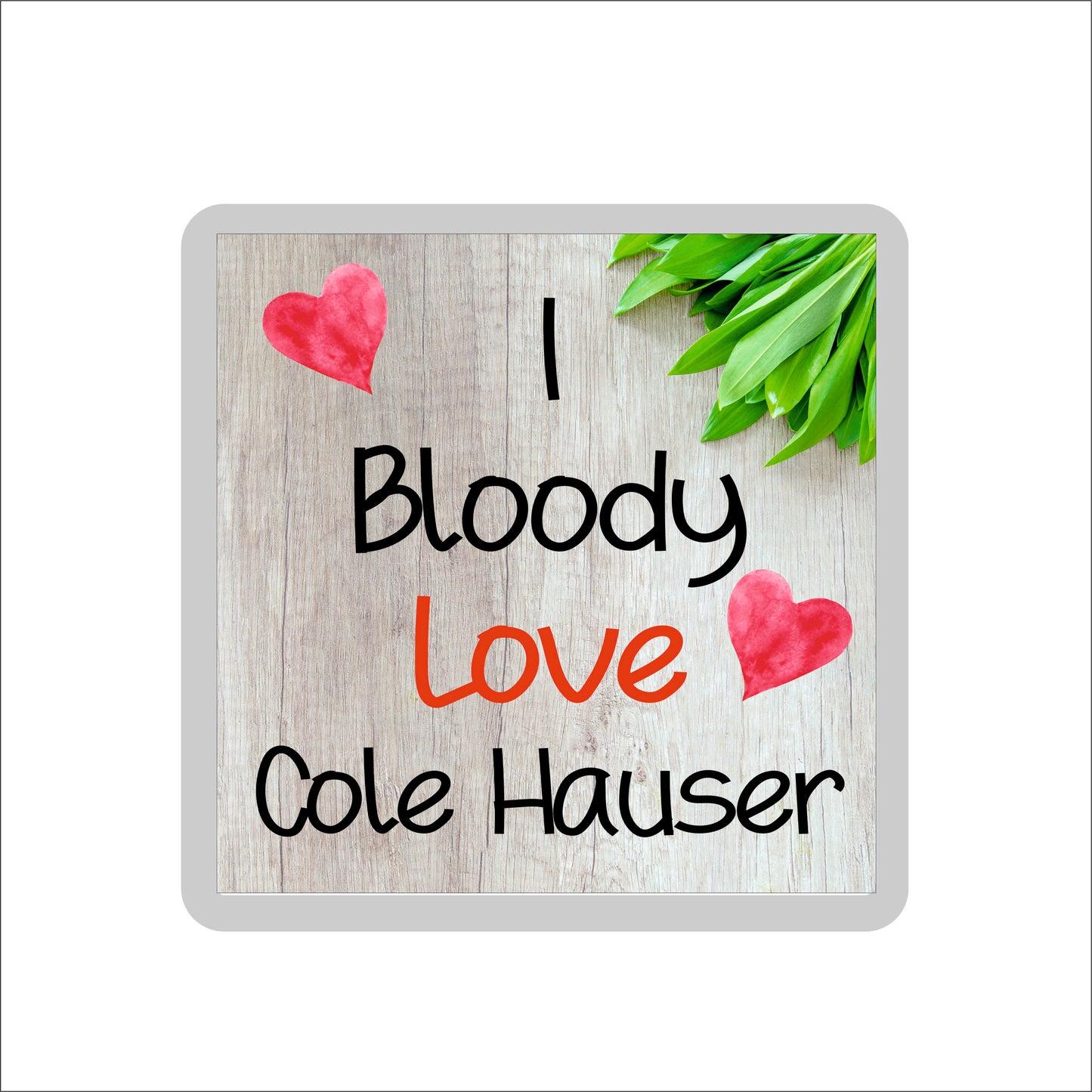 Cole Hauser Coaster - I Bloody Love Cole Hauser - Cute Fun Novelty Birthday Gift