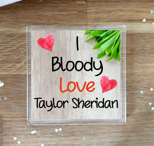 Taylor Sheridan Coaster - I Bloody Love Taylor Sheridan - Cute Fun Novelty Birthday Gift