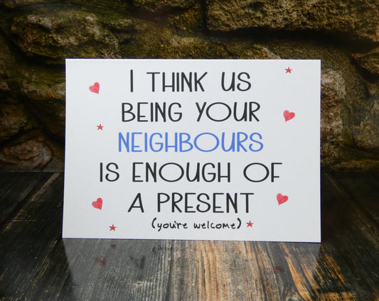 Funny Neighbour Card - Us Being Your Neighbour is Enough of a Present  - Blue Text Fun Sarcastic Novelty Birthday Greetings Card
