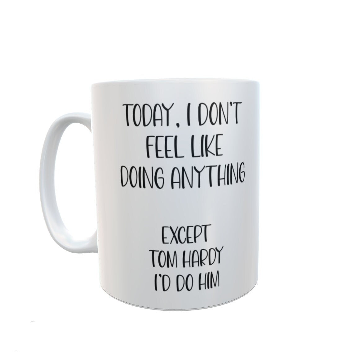 Tom Hardy Mug Gift - I Don't Feel Like Doing Anything Except Tom Hardy I'd Do Him - Novelty Fan Thirst Cup Present
