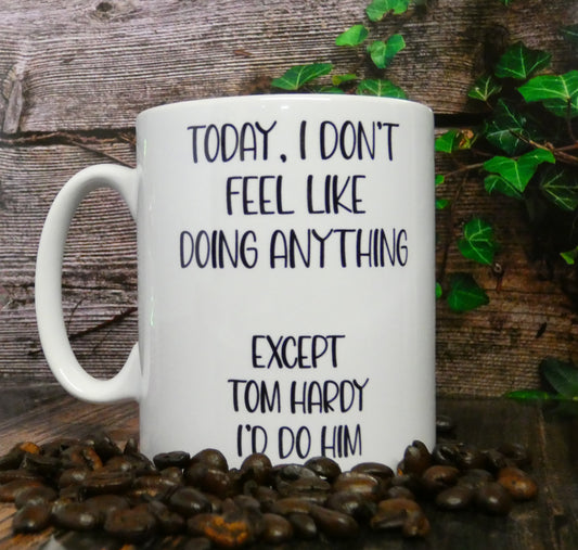 Tom Hardy Mug Gift - I Don't Feel Like Doing Anything Except Tom Hardy I'd Do Him - Novelty Fan Thirst Cup Present